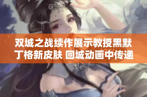 双城之战续作展示教授黑默丁格新皮肤 回城动画中传递浓厚电竞氛围