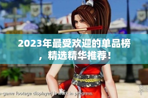 2023年最受欢迎的单品榜，精选精华推荐！