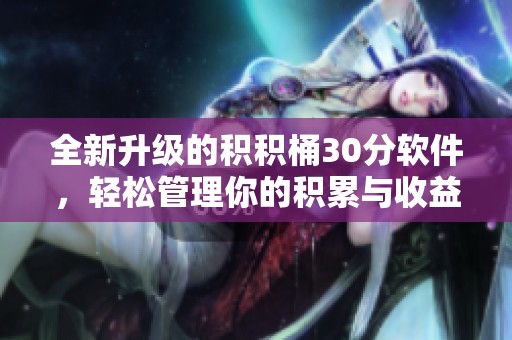 全新升级的积积桶30分软件，轻松管理你的积累与收益