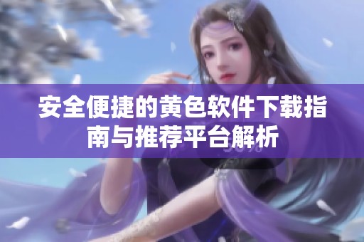 安全便捷的黄色软件下载指南与推荐平台解析