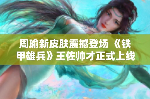 周瑜新皮肤震撼登场 《铁甲雄兵》王佐帅才正式上线引发玩家热潮