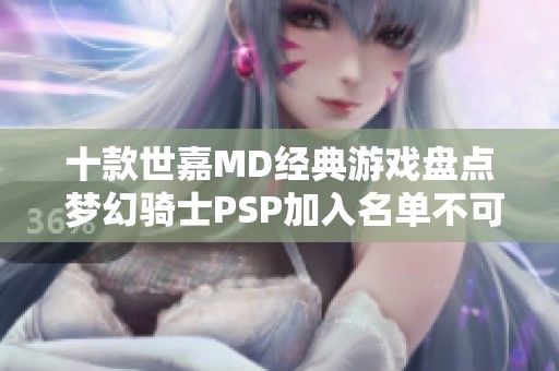 十款世嘉MD经典游戏盘点 梦幻骑士PSP加入名单不可错过的精彩之作