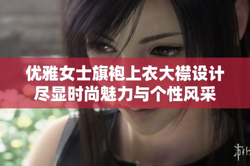 优雅女士旗袍上衣大襟设计尽显时尚魅力与个性风采