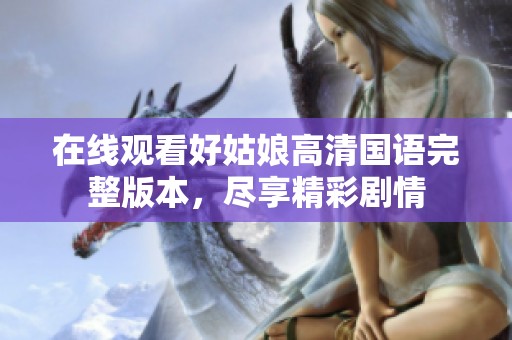 在线观看好姑娘高清国语完整版本，尽享精彩剧情