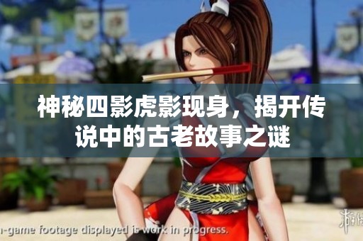 神秘四影虎影现身，揭开传说中的古老故事之谜