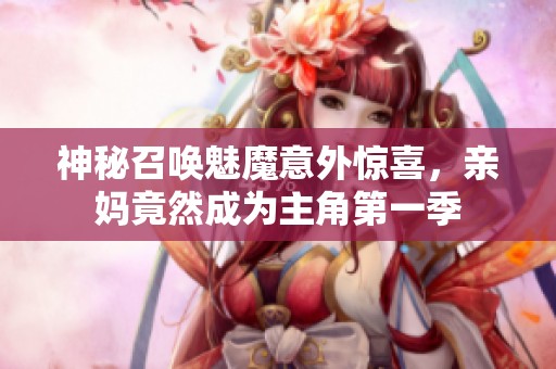 神秘召唤魅魔意外惊喜，亲妈竟然成为主角第一季