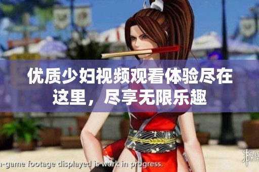 优质少妇视频观看体验尽在这里，尽享无限乐趣