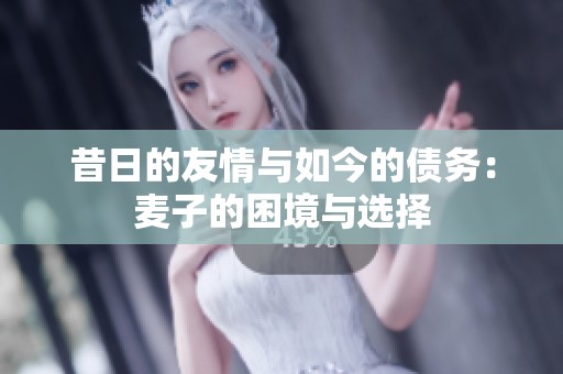 昔日的友情与如今的债务：麦子的困境与选择