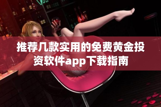 推荐几款实用的免费黄金投资软件app下载指南