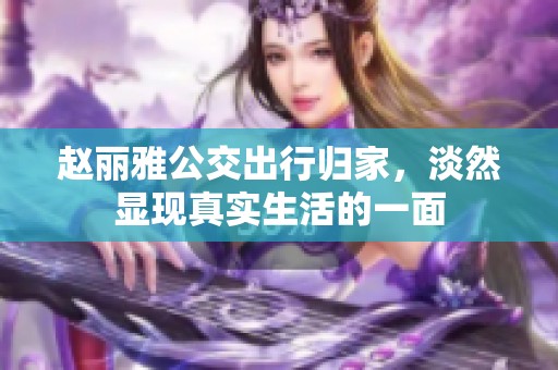 赵丽雅公交出行归家，淡然显现真实生活的一面