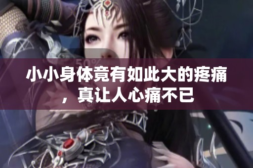 小小身体竟有如此大的疼痛，真让人心痛不已