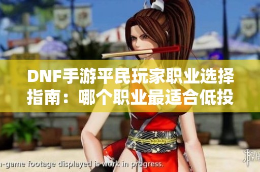 DNF手游平民玩家职业选择指南：哪个职业最适合低投入玩家？