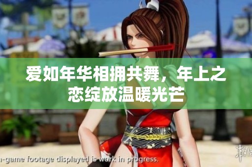爱如年华相拥共舞，年上之恋绽放温暖光芒