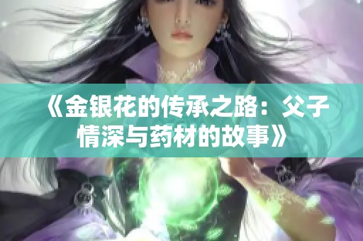 《金银花的传承之路：父子情深与药材的故事》