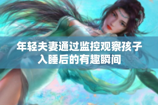 年轻夫妻通过监控观察孩子入睡后的有趣瞬间