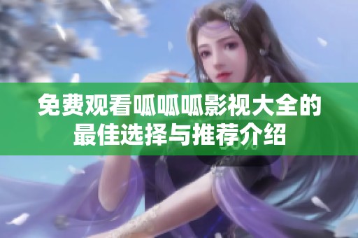 免费观看呱呱呱影视大全的最佳选择与推荐介绍