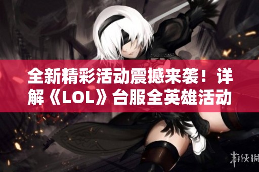 全新精彩活动震撼来袭！详解《LOL》台服全英雄活动内容与丰厚奖励揭秘