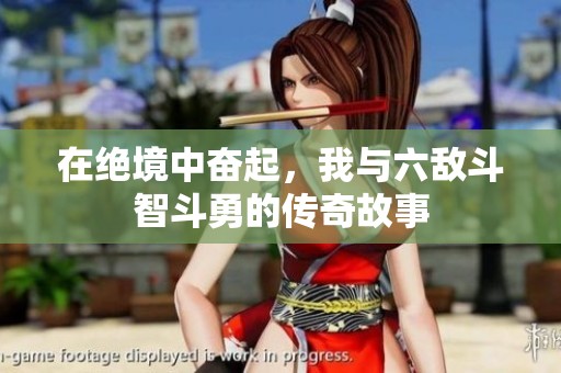 在绝境中奋起，我与六敌斗智斗勇的传奇故事