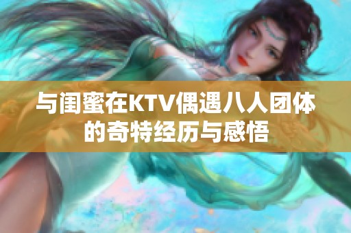 与闺蜜在KTV偶遇八人团体的奇特经历与感悟