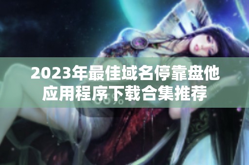 2023年最佳域名停靠盘他应用程序下载合集推荐