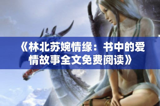 《林北苏婉情缘：书中的爱情故事全文免费阅读》