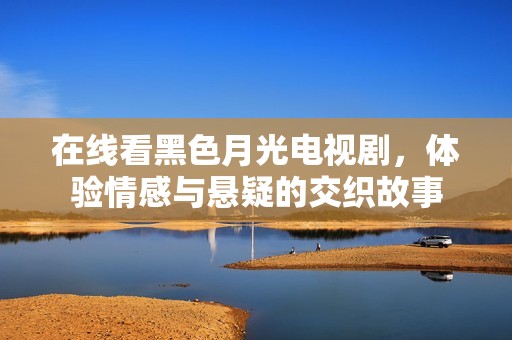 在线看黑色月光电视剧，体验情感与悬疑的交织故事
