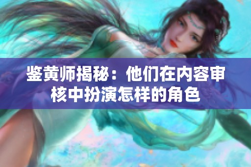 鉴黄师揭秘：他们在内容审核中扮演怎样的角色