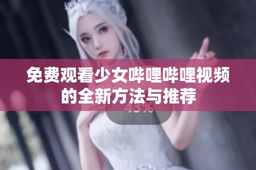 免费观看少女哔哩哔哩视频的全新方法与推荐