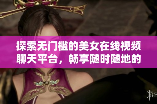 探索无门槛的美女在线视频聊天平台，畅享随时随地的互动乐趣