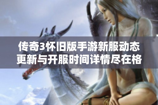 传奇3怀旧版手游新服动态更新与开服时间详情尽在格斯开服网
