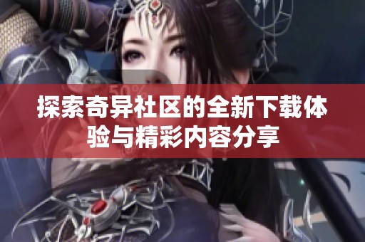 探索奇异社区的全新下载体验与精彩内容分享
