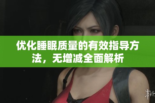 优化睡眠质量的有效指导方法，无增减全面解析