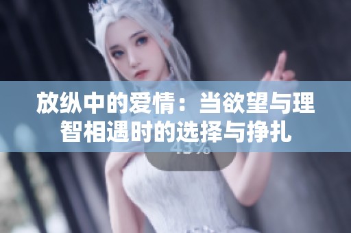 放纵中的爱情：当欲望与理智相遇时的选择与挣扎