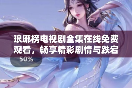 琅琊榜电视剧全集在线免费观看，畅享精彩剧情与跌宕起伏的故事
