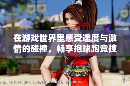 在游戏世界里感受速度与激情的碰撞，畅享抱球跑竞技场的无限刺激与乐趣