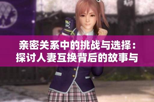 亲密关系中的挑战与选择：探讨人妻互换背后的故事与心理