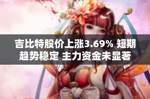 吉比特股价上涨3.69% 短期趋势稳定 主力资金未显著变化