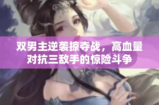 双男主逆袭掠夺战，高血量对抗三敌手的惊险斗争