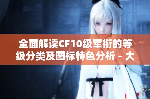 全面解读CF10级军衔的等级分类及图标特色分析 - 大疆律师网