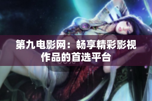 第九电影网：畅享精彩影视作品的首选平台