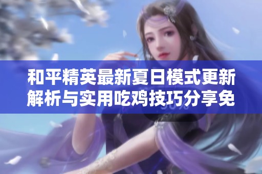 和平精英最新夏日模式更新解析与实用吃鸡技巧分享免费在线观看