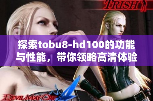 探索tobu8-hd100的功能与性能，带你领略高清体验