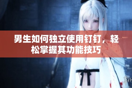 男生如何独立使用钉钉，轻松掌握其功能技巧