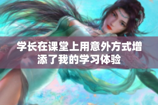 学长在课堂上用意外方式增添了我的学习体验
