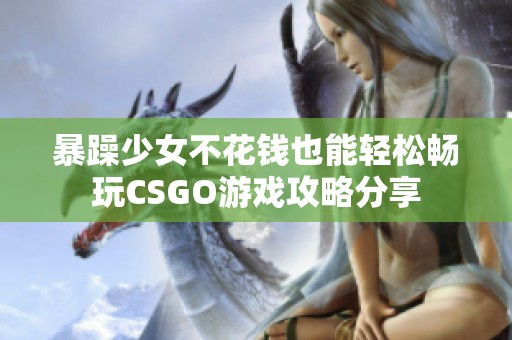 暴躁少女不花钱也能轻松畅玩CSGO游戏攻略分享