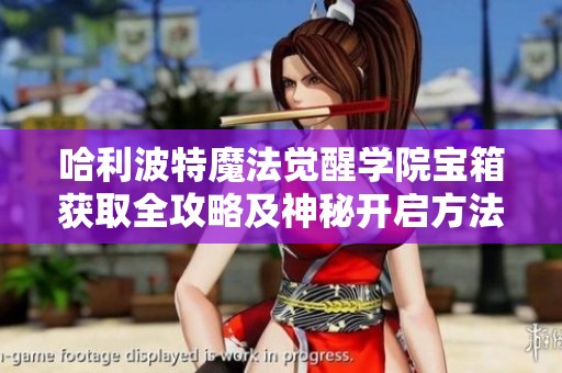哈利波特魔法觉醒学院宝箱获取全攻略及神秘开启方法详细解析
