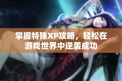 掌握特殊XP攻略，轻松在游戏世界中逆袭成功