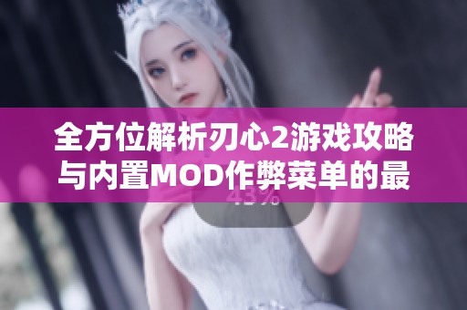 全方位解析刃心2游戏攻略与内置MOD作弊菜单的最佳使用技巧与效果