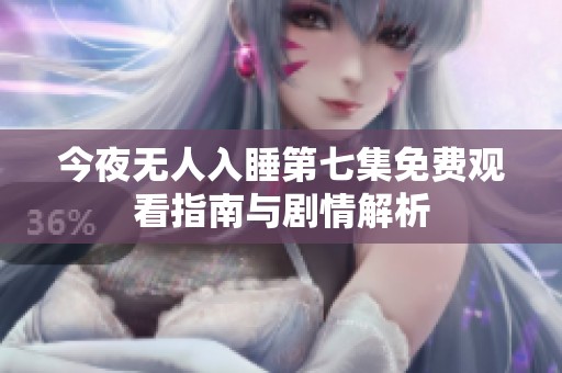 今夜无人入睡第七集免费观看指南与剧情解析