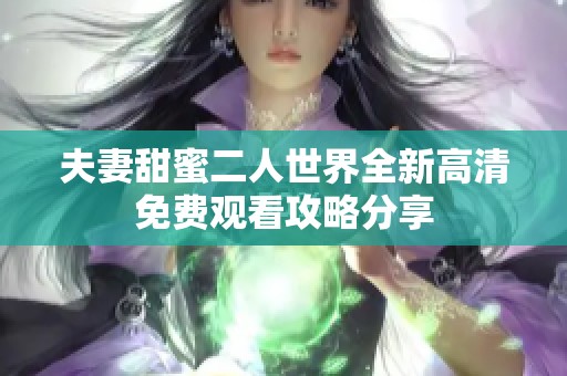 夫妻甜蜜二人世界全新高清免费观看攻略分享